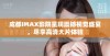 成都IMAX影院呈现震撼视觉盛宴，尽享高清大片体验
