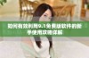 如何有效利用9.1免费版软件的新手使用攻略详解