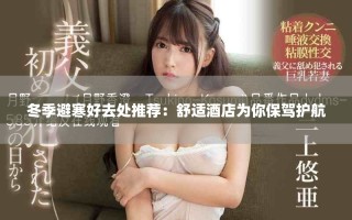 冬季避寒好去处推荐：舒适酒店为你保驾护航
