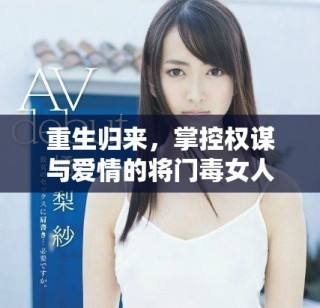 重生归来，掌控权谋与爱情的将门毒女人生新篇