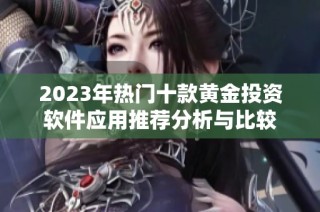 2023年热门十款黄金投资软件应用推荐分析与比较