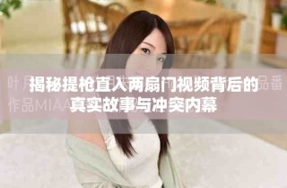 揭秘提枪直入两扇门视频背后的真实故事与冲突内幕
