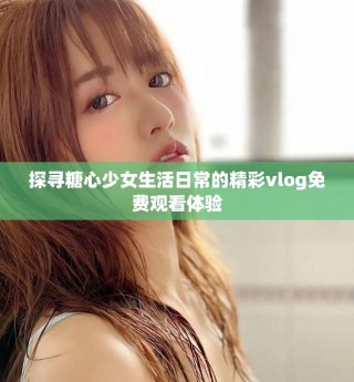 探寻糖心少女生活日常的精彩vlog免费观看体验