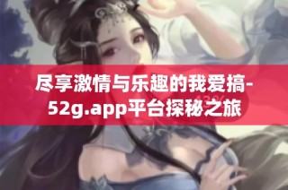 尽享激情与乐趣的我爱搞-52g.app平台探秘之旅