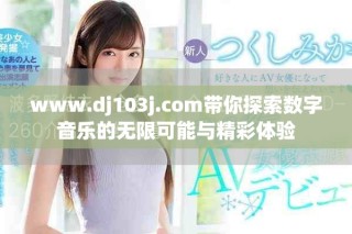 www.dj103j.com带你探索数字音乐的无限可能与精彩体验