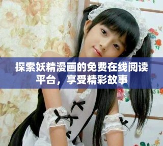 探索妖精漫画的免费在线阅读平台，享受精彩故事