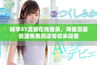 畅享51漫画在线登录，海量漫画资源免费阅读等你来探索