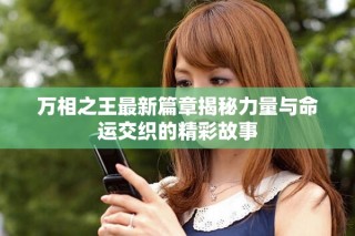 万相之王最新篇章揭秘力量与命运交织的精彩故事