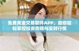 免费黄金交易软件APP，助您轻松掌控投资市场与实时行情