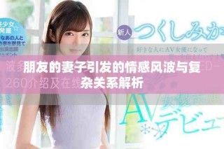 朋友的妻子引发的情感风波与复杂关系解析