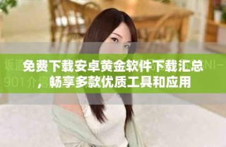 免费下载安卓黄金软件下载汇总，畅享多款优质工具和应用