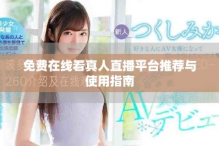 免费在线看真人直播平台推荐与使用指南