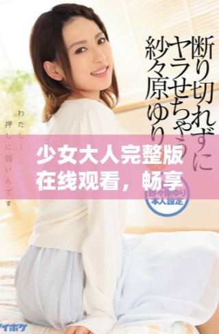 少女大人完整版在线观看，畅享清晰免费高清资源体验