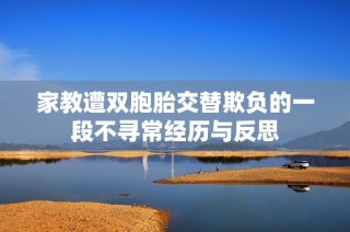家教遭双胞胎交替欺负的一段不寻常经历与反思
