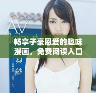 畅享子豪恩爱的趣味漫画，免费阅读入口大揭秘