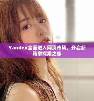 Yandex全面进入网页市场，开启新篇章探索之旅