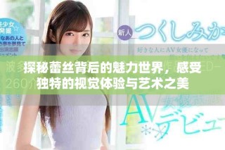 探秘蕾丝背后的魅力世界，感受独特的视觉体验与艺术之美