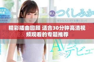 精彩插曲回顾 适合30分钟高清视频观看的专题推荐