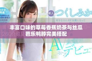 丰富口味的草莓香蕉奶茶与丝瓜芭乐鸭脖完美搭配