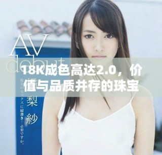 18K成色高达2.0，价值与品质并存的珠宝首饰