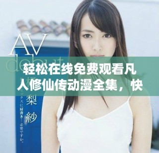 轻松在线免费观看凡人修仙传动漫全集，快来体验修仙之旅！