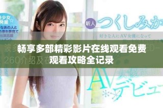 畅享多部精彩影片在线观看免费观看攻略全记录