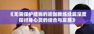 《无需保护措施的瑜伽教练续篇深度探讨身心灵的结合与发展》