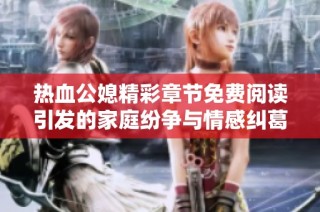 热血公媳精彩章节免费阅读引发的家庭纷争与情感纠葛揭秘
