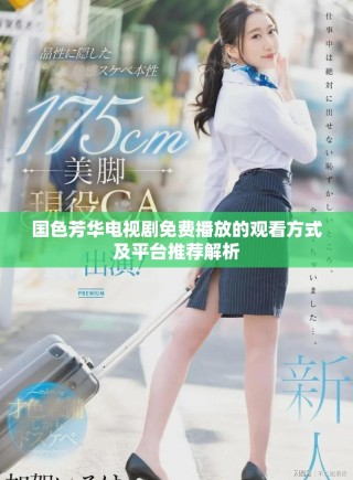 国色芳华电视剧免费播放的观看方式及平台推荐解析