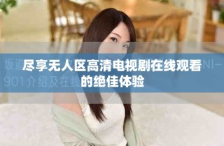 尽享无人区高清电视剧在线观看的绝佳体验