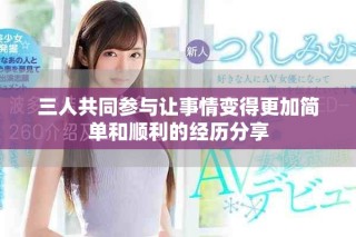 三人共同参与让事情变得更加简单和顺利的经历分享