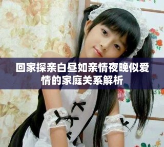 回家探亲白昼如亲情夜晚似爱情的家庭关系解析