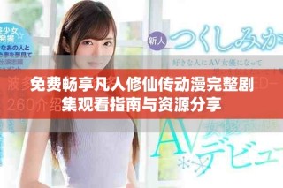 免费畅享凡人修仙传动漫完整剧集观看指南与资源分享