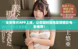 全新荐片APP上线，让你随时随地发现精彩电影推荐！