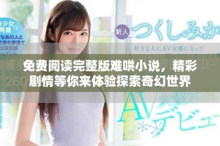 免费阅读完整版难哄小说，精彩剧情等你来体验探索奇幻世界