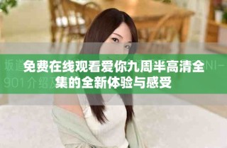 免费在线观看爱你九周半高清全集的全新体验与感受