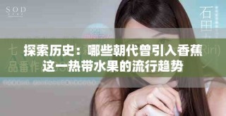探索历史：哪些朝代曾引入香蕉这一热带水果的流行趋势
