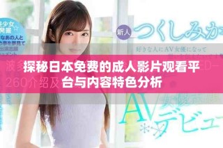 探秘日本免费的成人影片观看平台与内容特色分析