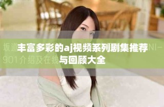 丰富多彩的aj视频系列剧集推荐与回顾大全