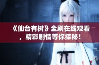 《仙台有树》全剧在线观看，精彩剧情等你探秘！