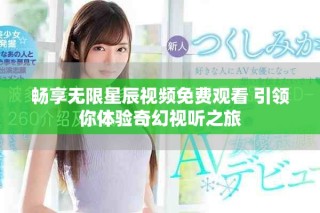 畅享无限星辰视频免费观看 引领你体验奇幻视听之旅