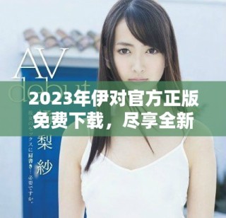 2023年伊对官方正版免费下载，尽享全新交友体验