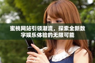 蜜桃网站引领潮流，探索全新数字娱乐体验的无限可能