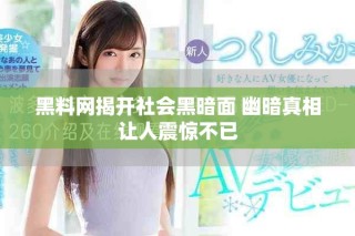 黑料网揭开社会黑暗面 幽暗真相让人震惊不已