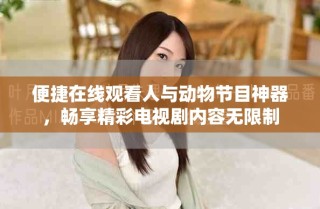 便捷在线观看人与动物节目神器，畅享精彩电视剧内容无限制