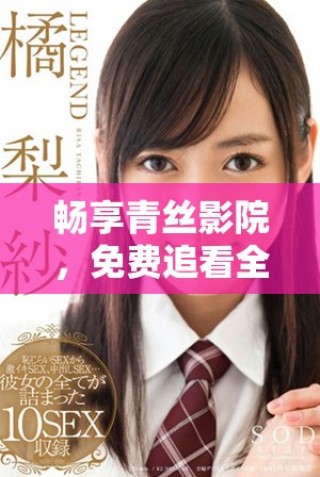 畅享青丝影院，免费追看全新电视剧策驰完整版