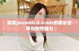 探索jmcomic.2.0.mic的精彩世界与创作魅力