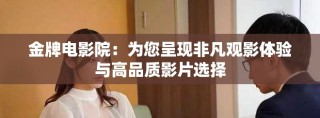 金牌电影院：为您呈现非凡观影体验与高品质影片选择