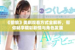 《偷偷》美剧观看方式全解析，帮你畅享精彩剧情与角色发展