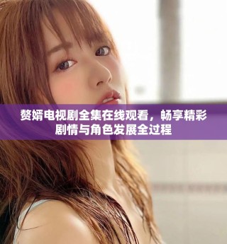 赘婿电视剧全集在线观看，畅享精彩剧情与角色发展全过程